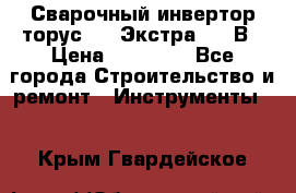 Сварочный инвертор торус-250 Экстра, 220В › Цена ­ 12 000 - Все города Строительство и ремонт » Инструменты   . Крым,Гвардейское